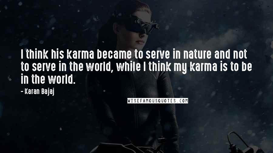 Karan Bajaj Quotes: I think his karma became to serve in nature and not to serve in the world, while I think my karma is to be in the world.