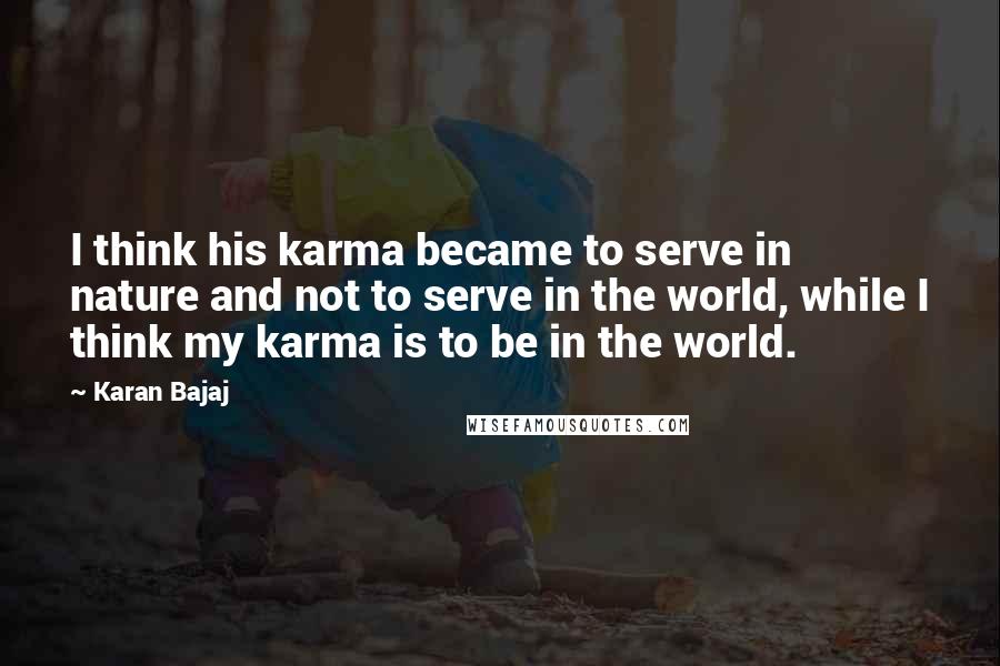 Karan Bajaj Quotes: I think his karma became to serve in nature and not to serve in the world, while I think my karma is to be in the world.
