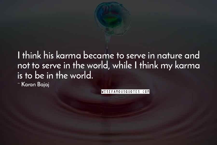 Karan Bajaj Quotes: I think his karma became to serve in nature and not to serve in the world, while I think my karma is to be in the world.