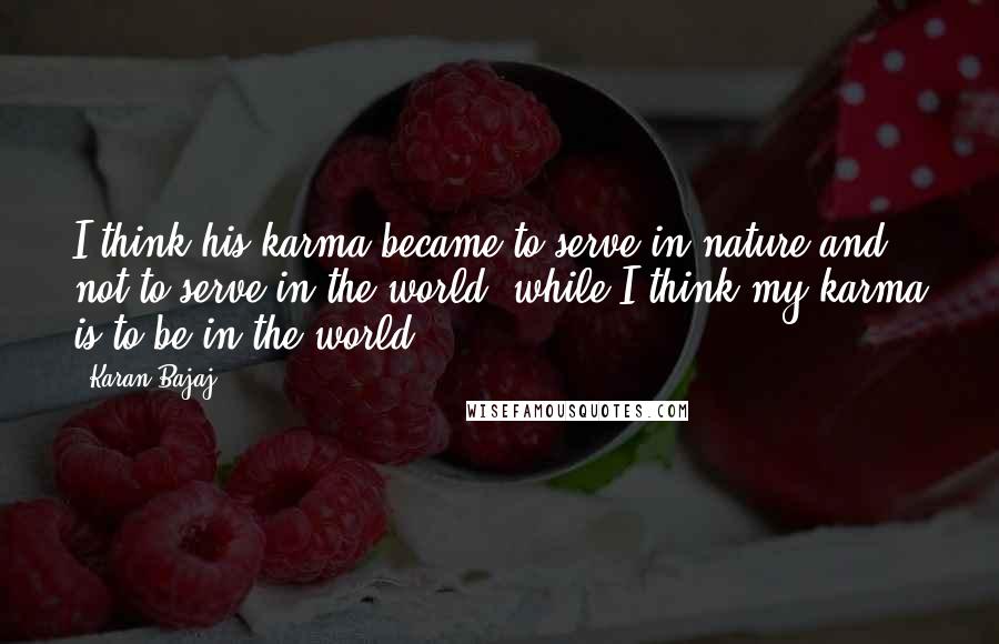 Karan Bajaj Quotes: I think his karma became to serve in nature and not to serve in the world, while I think my karma is to be in the world.