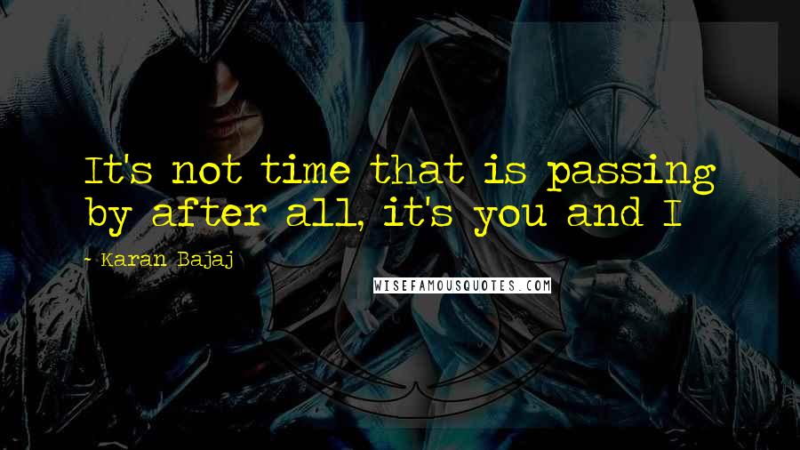 Karan Bajaj Quotes: It's not time that is passing by after all, it's you and I