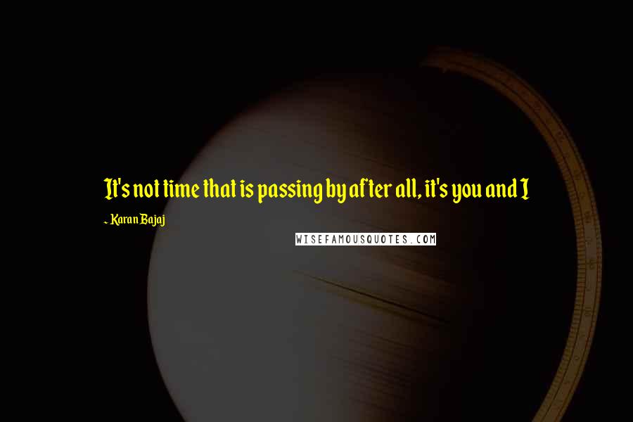 Karan Bajaj Quotes: It's not time that is passing by after all, it's you and I