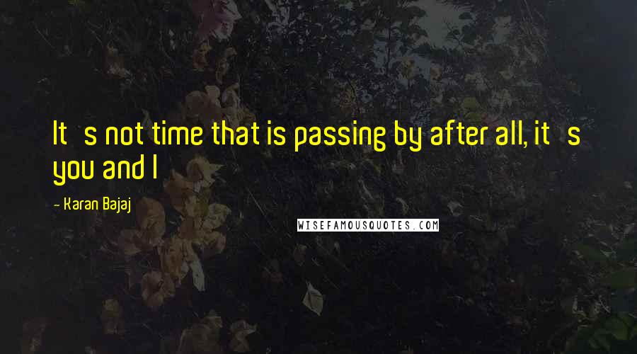 Karan Bajaj Quotes: It's not time that is passing by after all, it's you and I