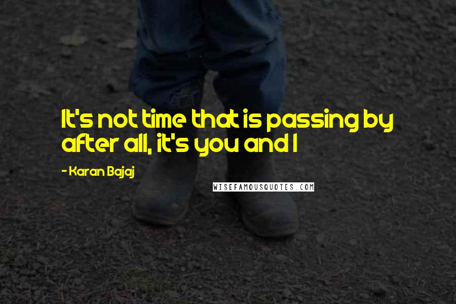 Karan Bajaj Quotes: It's not time that is passing by after all, it's you and I