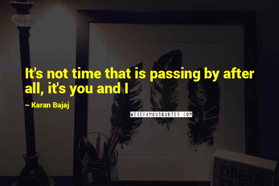 Karan Bajaj Quotes: It's not time that is passing by after all, it's you and I