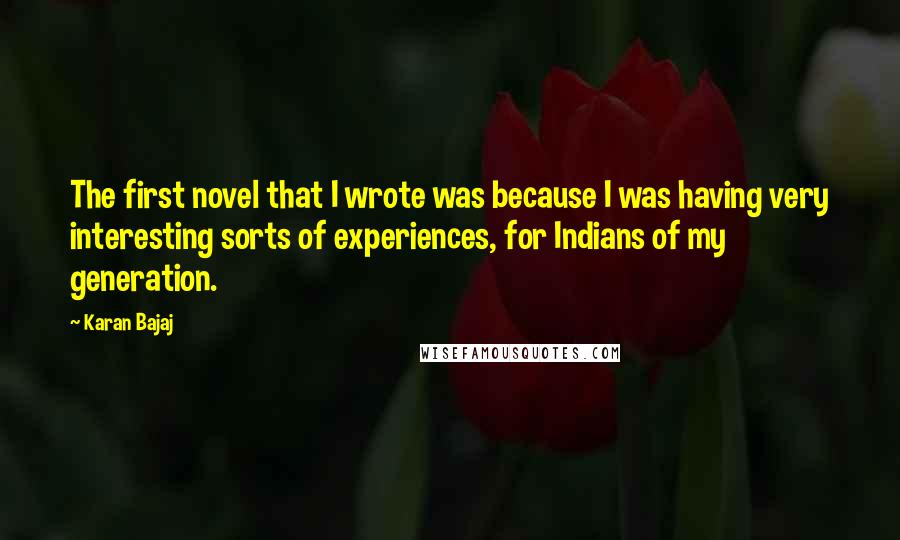 Karan Bajaj Quotes: The first novel that I wrote was because I was having very interesting sorts of experiences, for Indians of my generation.