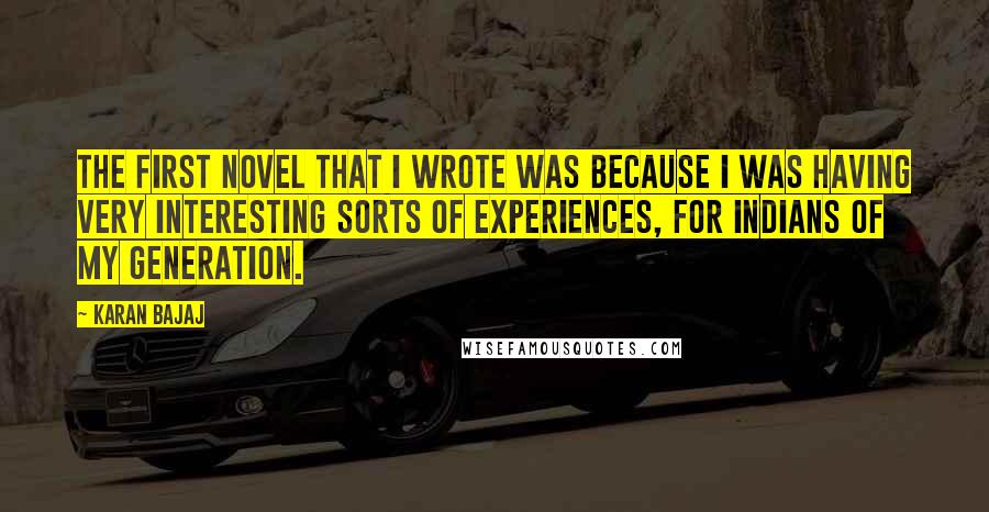 Karan Bajaj Quotes: The first novel that I wrote was because I was having very interesting sorts of experiences, for Indians of my generation.