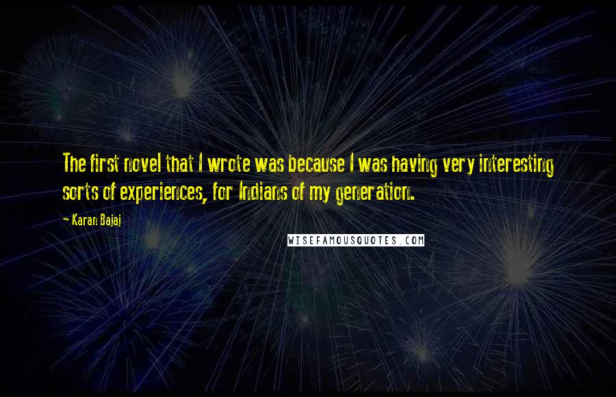 Karan Bajaj Quotes: The first novel that I wrote was because I was having very interesting sorts of experiences, for Indians of my generation.