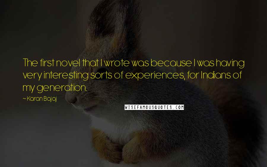 Karan Bajaj Quotes: The first novel that I wrote was because I was having very interesting sorts of experiences, for Indians of my generation.