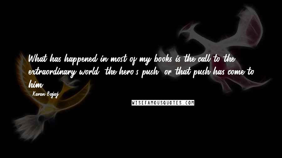 Karan Bajaj Quotes: What has happened in most of my books is the call to the extraordinary world, the hero's push, or that push has come to him.