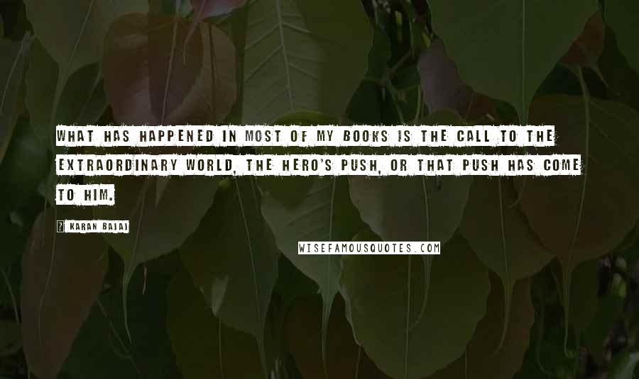 Karan Bajaj Quotes: What has happened in most of my books is the call to the extraordinary world, the hero's push, or that push has come to him.