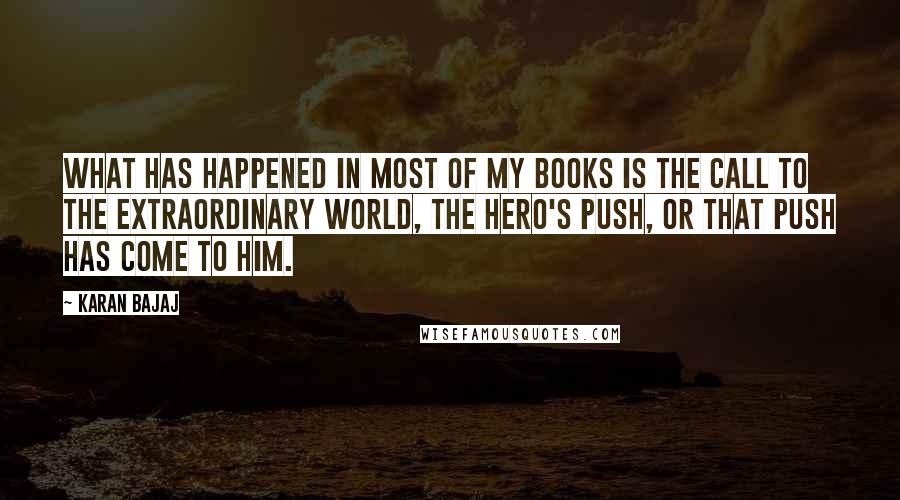 Karan Bajaj Quotes: What has happened in most of my books is the call to the extraordinary world, the hero's push, or that push has come to him.