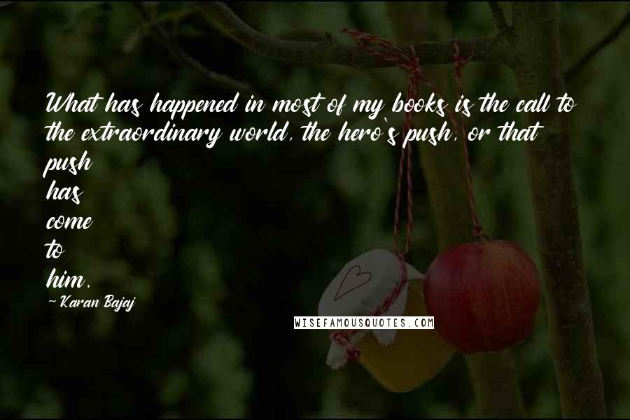 Karan Bajaj Quotes: What has happened in most of my books is the call to the extraordinary world, the hero's push, or that push has come to him.