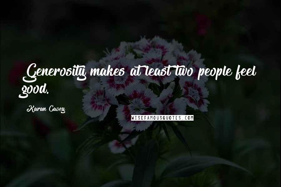 Karan Casey Quotes: Generosity makes at least two people feel good.