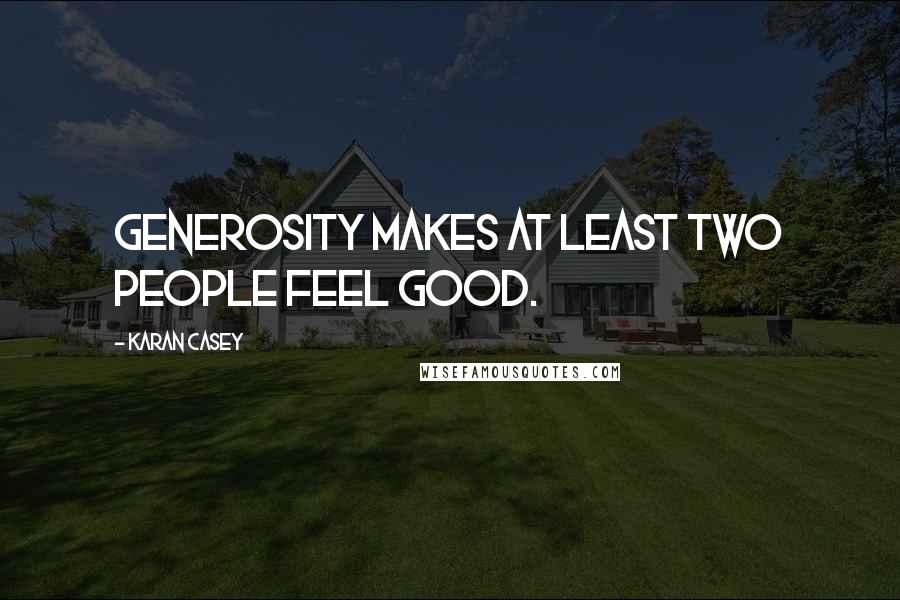 Karan Casey Quotes: Generosity makes at least two people feel good.