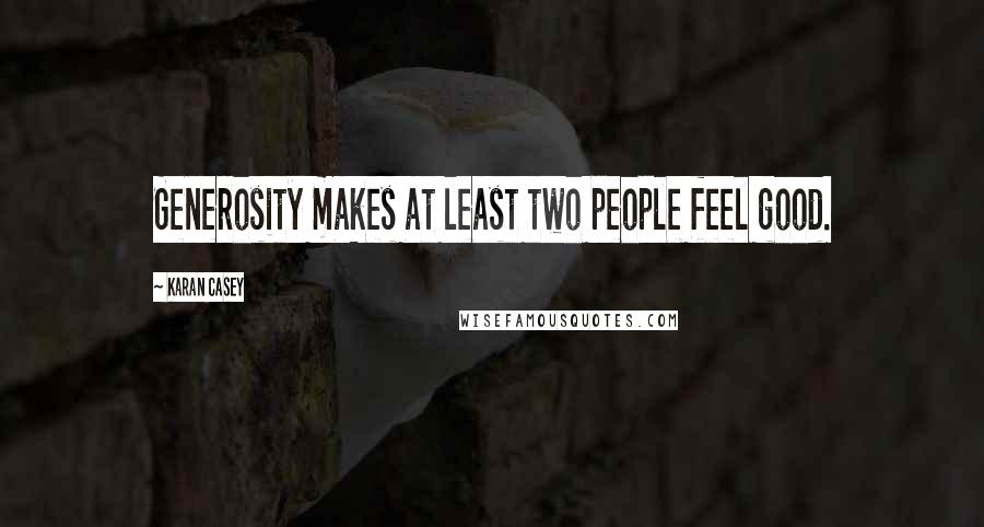 Karan Casey Quotes: Generosity makes at least two people feel good.