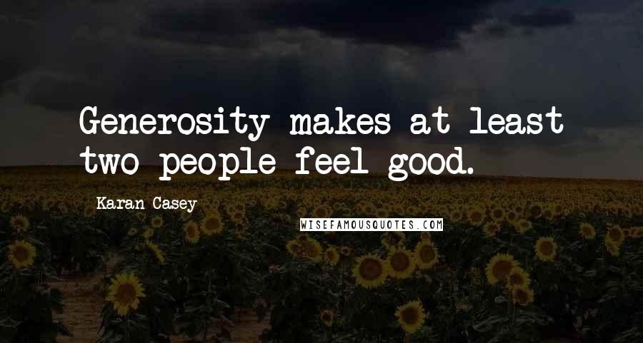 Karan Casey Quotes: Generosity makes at least two people feel good.