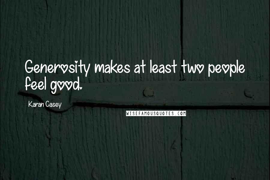 Karan Casey Quotes: Generosity makes at least two people feel good.
