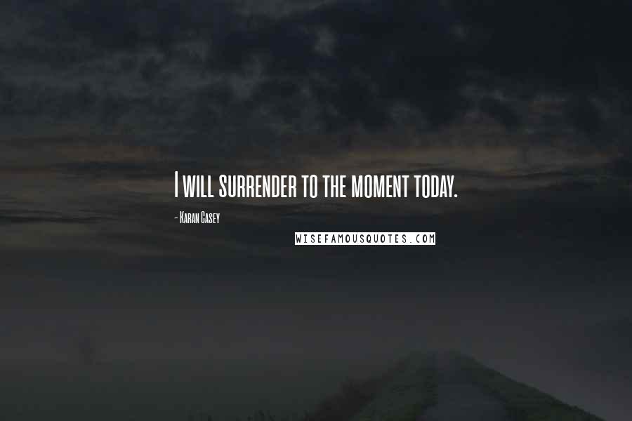 Karan Casey Quotes: I will surrender to the moment today.