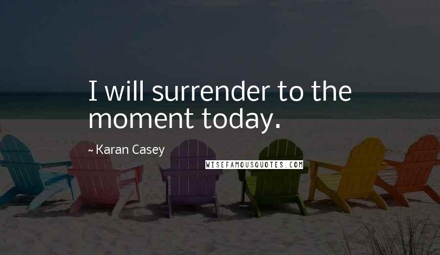 Karan Casey Quotes: I will surrender to the moment today.