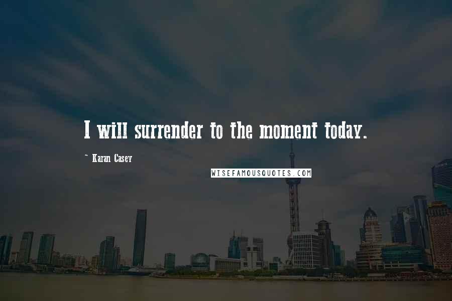 Karan Casey Quotes: I will surrender to the moment today.