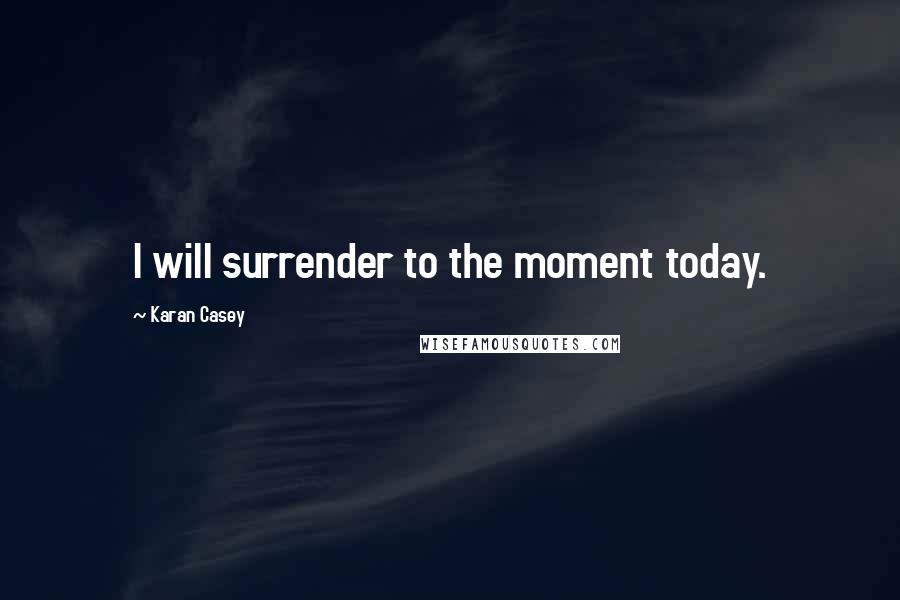 Karan Casey Quotes: I will surrender to the moment today.