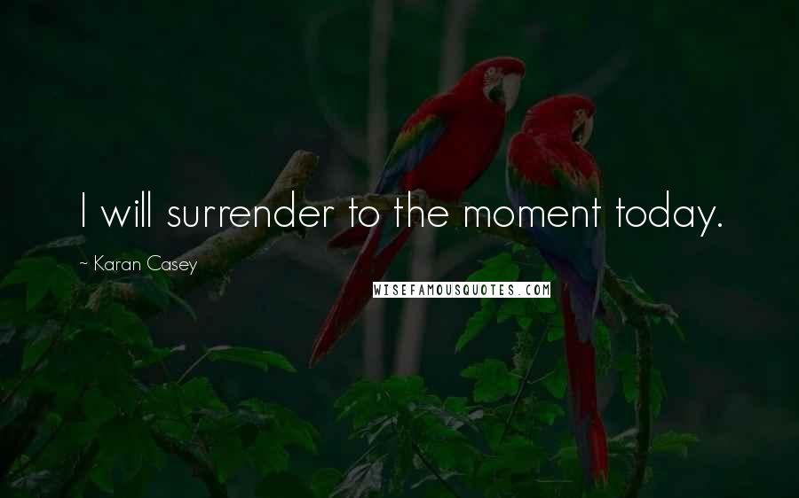 Karan Casey Quotes: I will surrender to the moment today.
