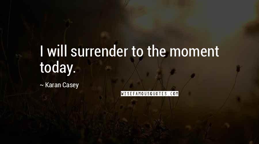 Karan Casey Quotes: I will surrender to the moment today.