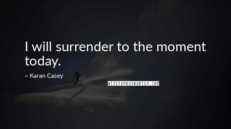 Karan Casey Quotes: I will surrender to the moment today.