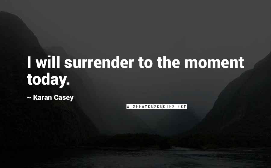 Karan Casey Quotes: I will surrender to the moment today.