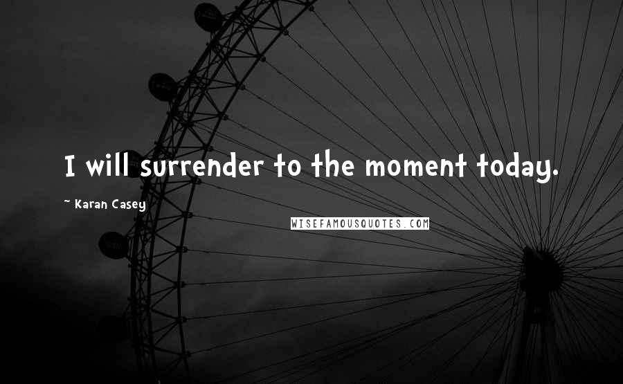 Karan Casey Quotes: I will surrender to the moment today.