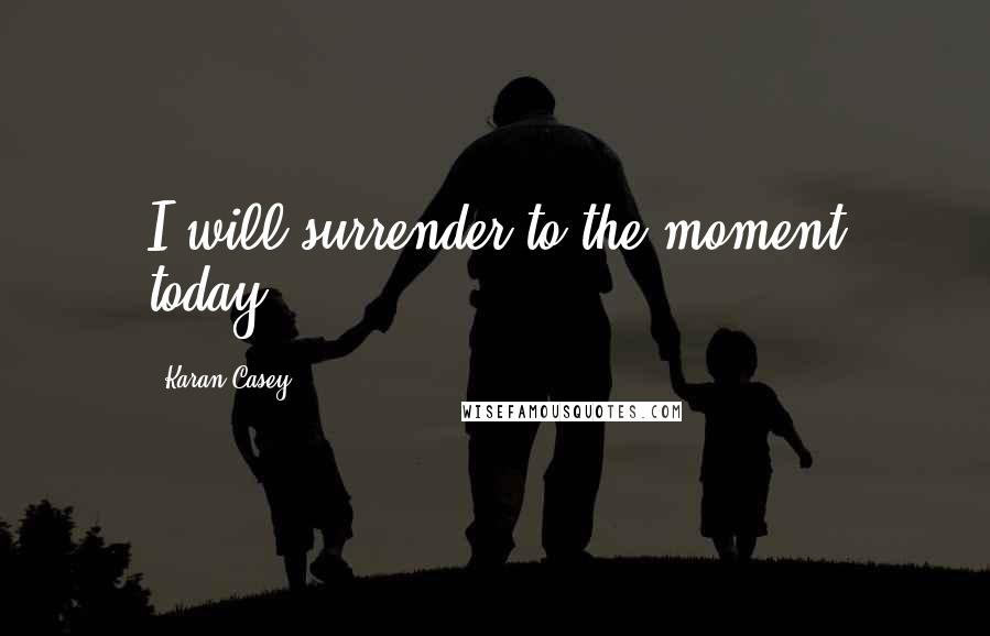 Karan Casey Quotes: I will surrender to the moment today.