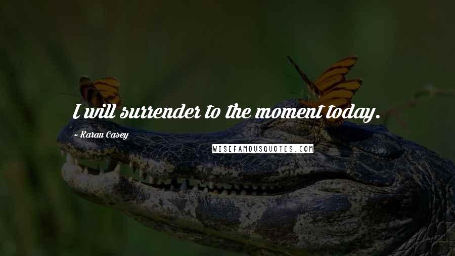Karan Casey Quotes: I will surrender to the moment today.