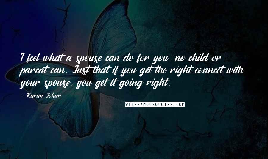 Karan Johar Quotes: I feel what a spouse can do for you, no child or parent can. Just that if you get the right connect with your spouse, you get it going right.