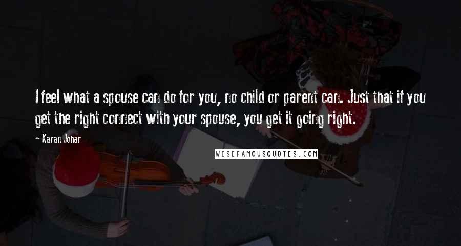 Karan Johar Quotes: I feel what a spouse can do for you, no child or parent can. Just that if you get the right connect with your spouse, you get it going right.