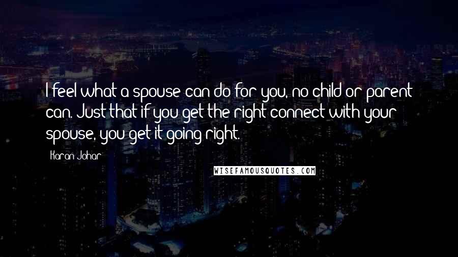 Karan Johar Quotes: I feel what a spouse can do for you, no child or parent can. Just that if you get the right connect with your spouse, you get it going right.