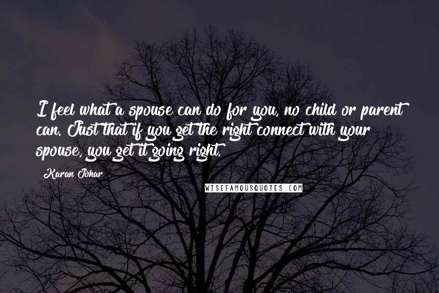 Karan Johar Quotes: I feel what a spouse can do for you, no child or parent can. Just that if you get the right connect with your spouse, you get it going right.