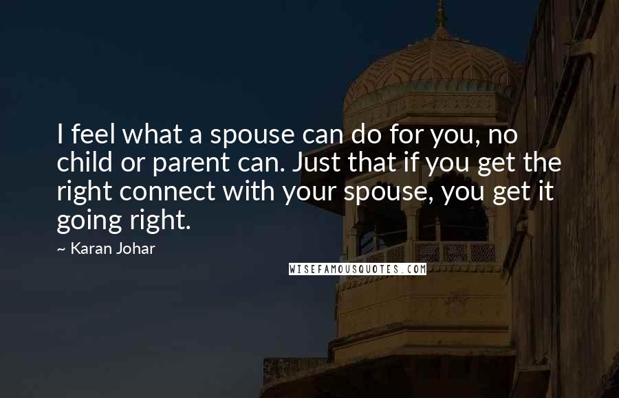 Karan Johar Quotes: I feel what a spouse can do for you, no child or parent can. Just that if you get the right connect with your spouse, you get it going right.