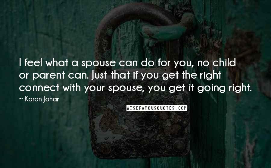 Karan Johar Quotes: I feel what a spouse can do for you, no child or parent can. Just that if you get the right connect with your spouse, you get it going right.