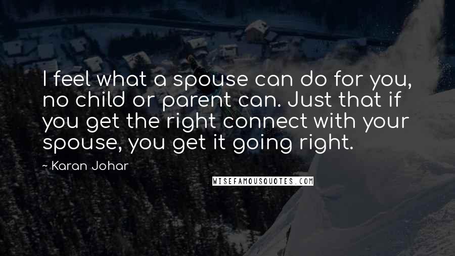 Karan Johar Quotes: I feel what a spouse can do for you, no child or parent can. Just that if you get the right connect with your spouse, you get it going right.