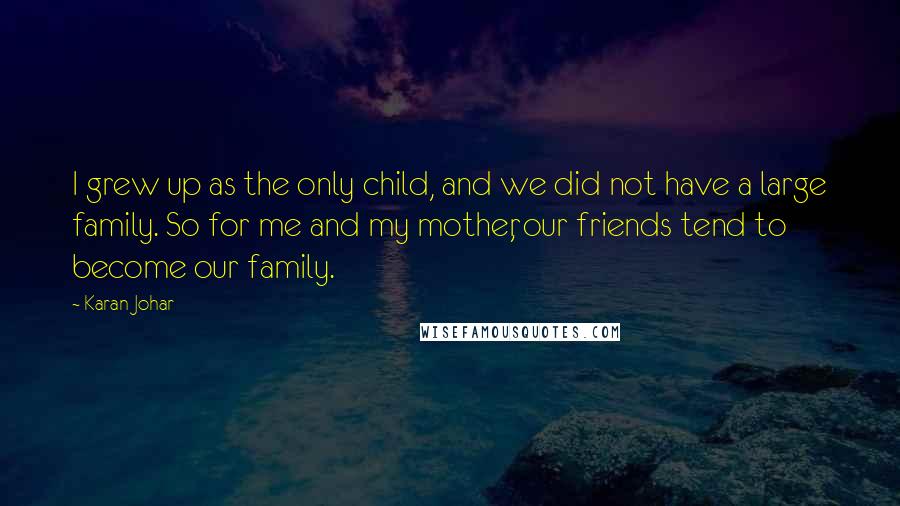 Karan Johar Quotes: I grew up as the only child, and we did not have a large family. So for me and my mother, our friends tend to become our family.