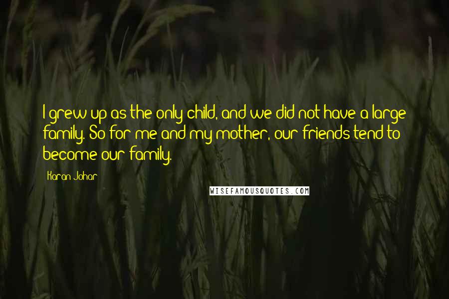 Karan Johar Quotes: I grew up as the only child, and we did not have a large family. So for me and my mother, our friends tend to become our family.