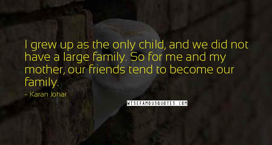 Karan Johar Quotes: I grew up as the only child, and we did not have a large family. So for me and my mother, our friends tend to become our family.