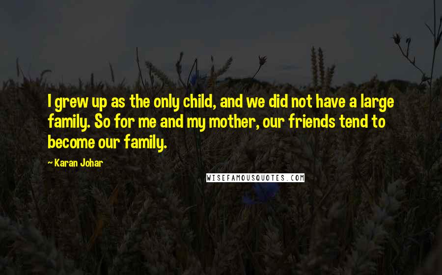 Karan Johar Quotes: I grew up as the only child, and we did not have a large family. So for me and my mother, our friends tend to become our family.