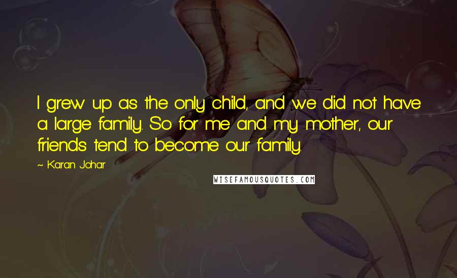 Karan Johar Quotes: I grew up as the only child, and we did not have a large family. So for me and my mother, our friends tend to become our family.