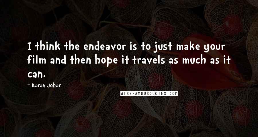 Karan Johar Quotes: I think the endeavor is to just make your film and then hope it travels as much as it can.