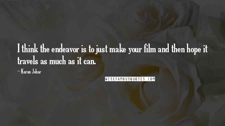 Karan Johar Quotes: I think the endeavor is to just make your film and then hope it travels as much as it can.