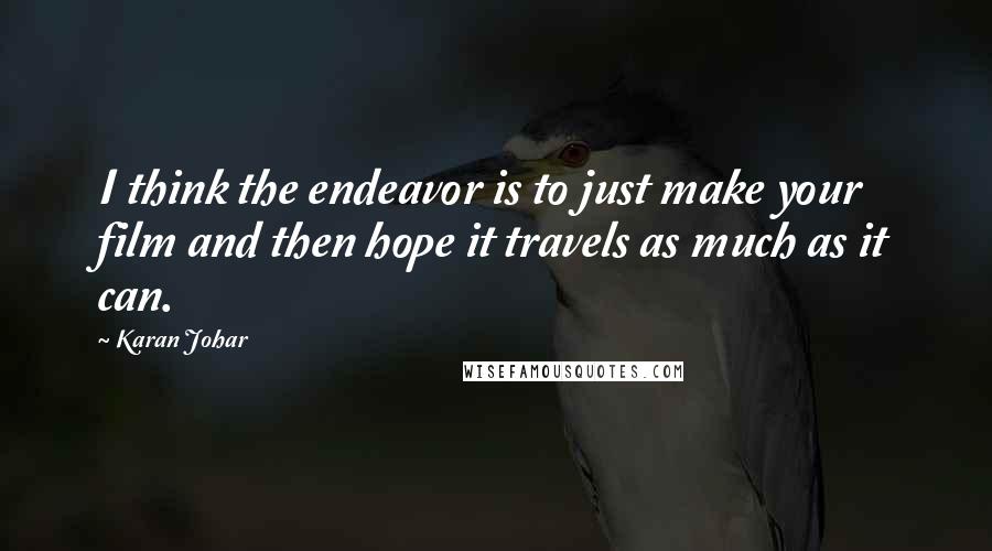 Karan Johar Quotes: I think the endeavor is to just make your film and then hope it travels as much as it can.