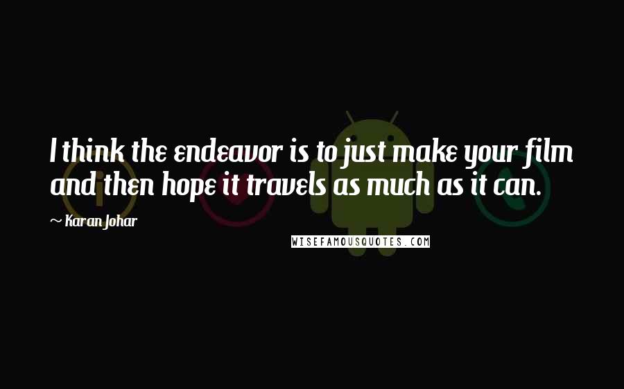 Karan Johar Quotes: I think the endeavor is to just make your film and then hope it travels as much as it can.