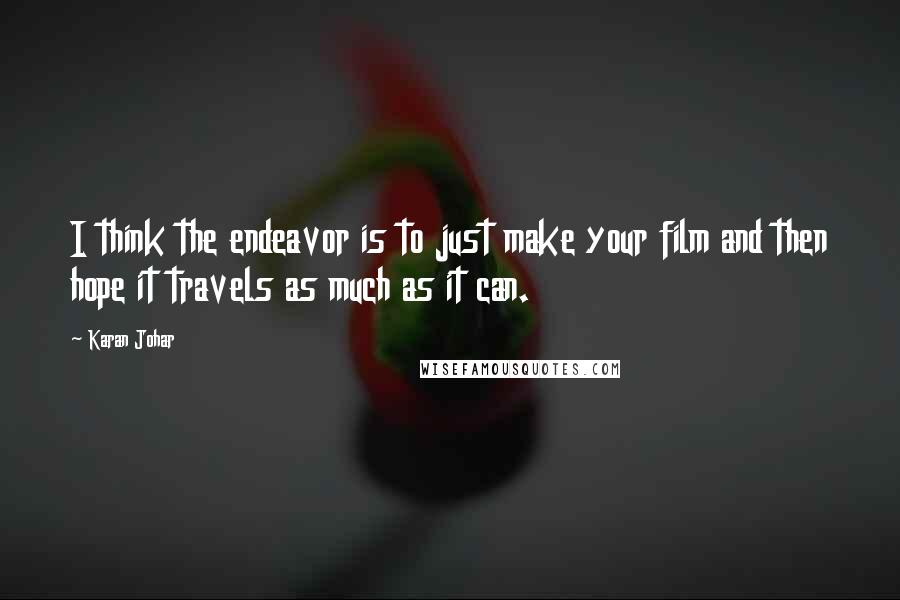 Karan Johar Quotes: I think the endeavor is to just make your film and then hope it travels as much as it can.